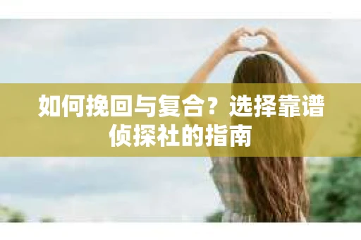 如何挽回与复合？选择靠谱侦探社的指南