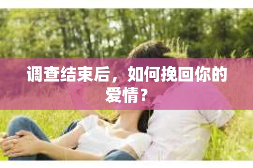 调查结束后，如何挽回你的爱情？