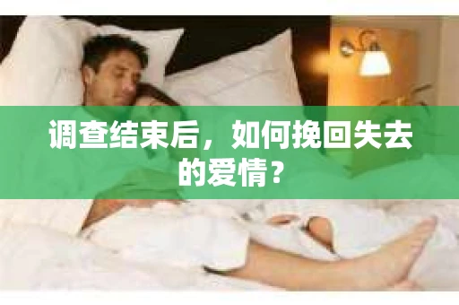 调查结束后，如何挽回失去的爱情？