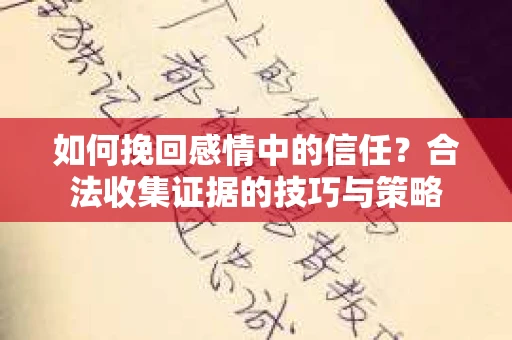 如何挽回感情中的信任?合法收集证据的技巧与策略 如何挽回感情中的信任?合法收集证据的技巧与策略