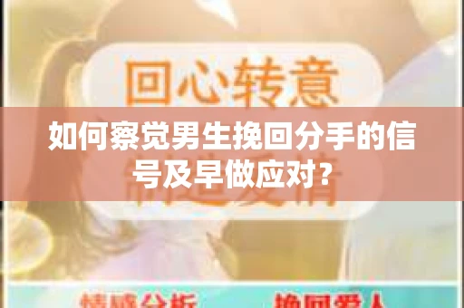 如何察觉男生挽回分手的信号及早做应对？