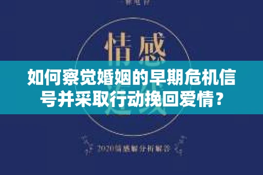 如何察觉婚姻的早期危机信号并采取行动挽回爱情？