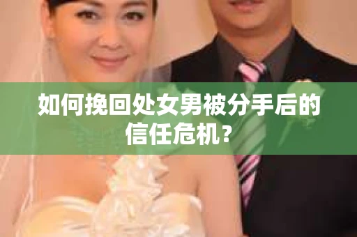 如何挽回处女男被分手后的信任危机？