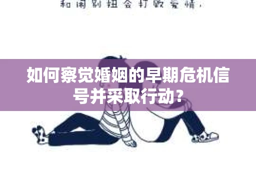 如何察觉婚姻的早期危机信号并采取行动？