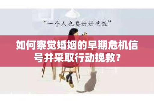 如何察觉婚姻的早期危机信号并采取行动挽救? 如何察觉婚姻的早期危机信号并采取行动挽救?