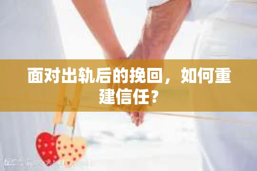面对出轨后的挽回，如何重建信任？
