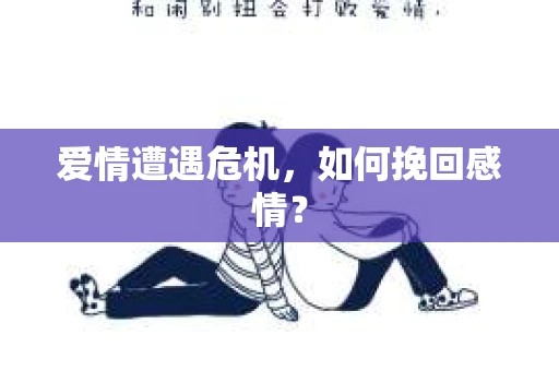 爱情遭遇危机,如何挽回感情? 爱情遭遇危机,如何挽回感情?