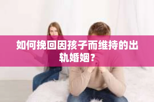 如何挽回因孩子而维持的出轨婚姻？