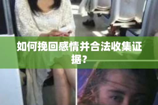 如何挽回感情并合法收集证据？