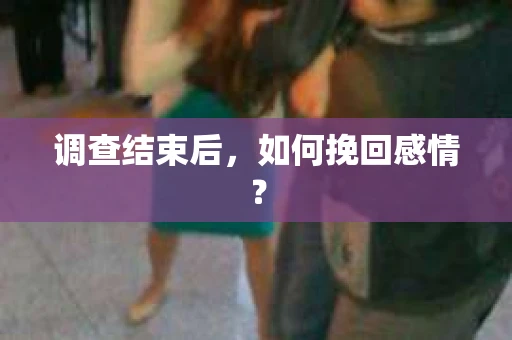 调查结束后，如何挽回感情？