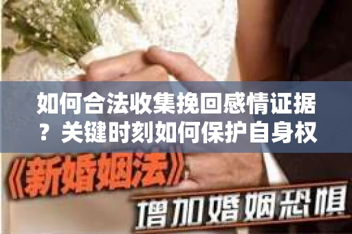 如何合法收集挽回感情证据？关键时刻如何保护自身权益？