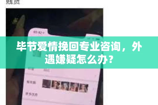 毕节爱情挽回专业咨询，外遇嫌疑怎么办？
