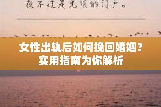 女性出轨后如何挽回婚姻？实用指南为你解析
