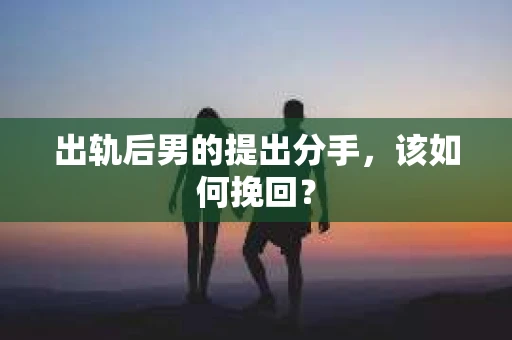 出轨后男的提出分手，该如何挽回？