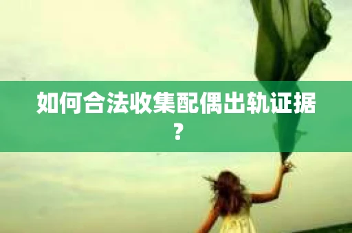 如何合法收集配偶出轨证据？