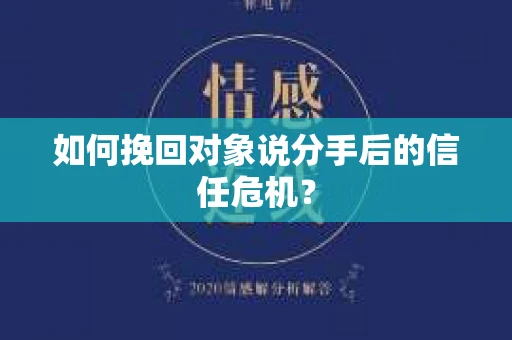 如何挽回对象说分手后的信任危机? 如何挽回对象说分手后的信任危机?