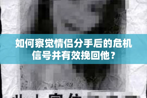 如何察觉情侣分手后的危机信号并有效挽回他？