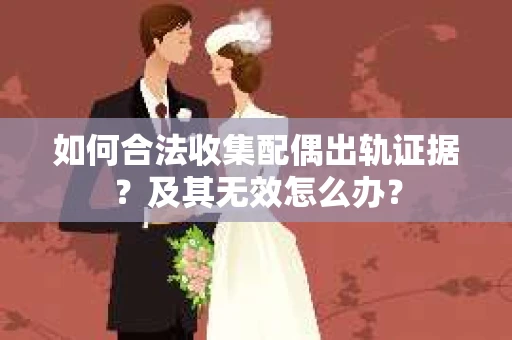 如何合法收集配偶出轨证据？及其无效怎么办？