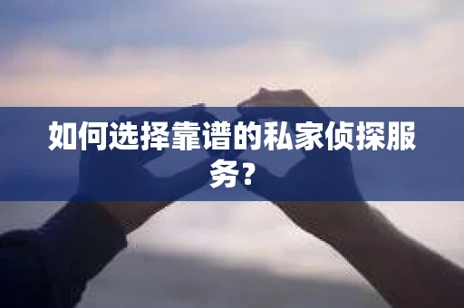 如何选择靠谱的私家侦探服务？