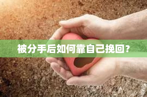 被分手后如何靠自己挽回? 被分手后如何靠自己挽回?