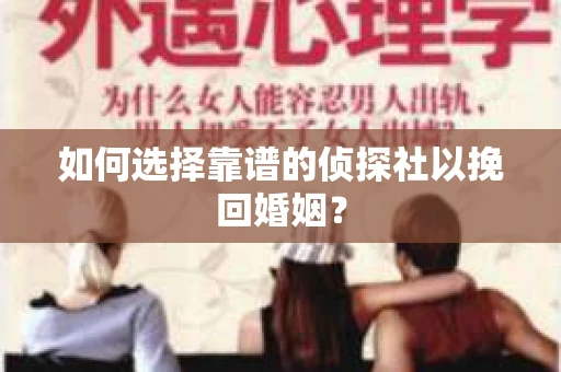 如何选择靠谱的侦探社以挽回婚姻？