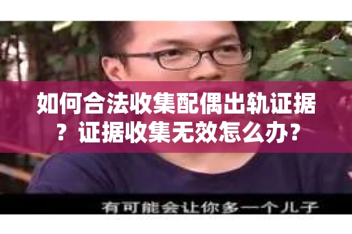 如何合法收集配偶出轨证据？证据收集无效怎么办？