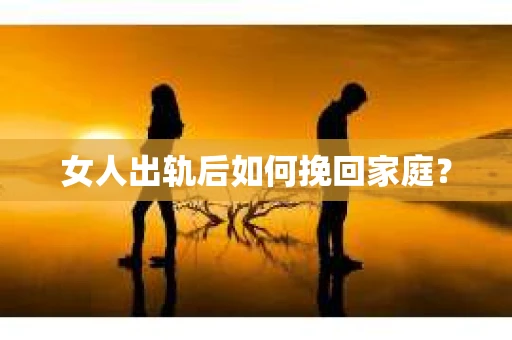 女人出轨后如何挽回家庭？