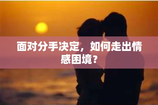 面对分手决定，如何走出情感困境？