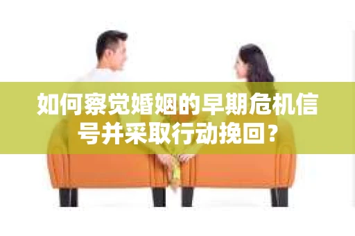 如何察觉婚姻的早期危机信号并采取行动挽回？