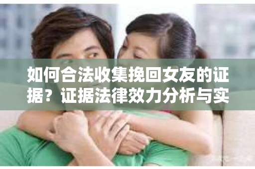 如何合法收集挽回女友的证据？证据法律效力分析与实践指南