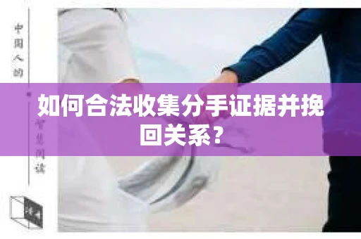 如何合法收集分手证据并挽回关系？