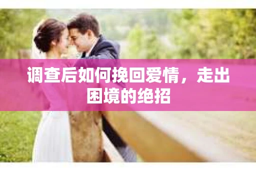 调查后如何挽回爱情，走出困境的绝招