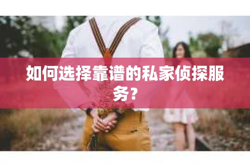如何选择靠谱的私家侦探服务？
