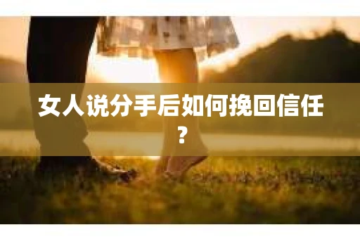 女人说分手后如何挽回信任？