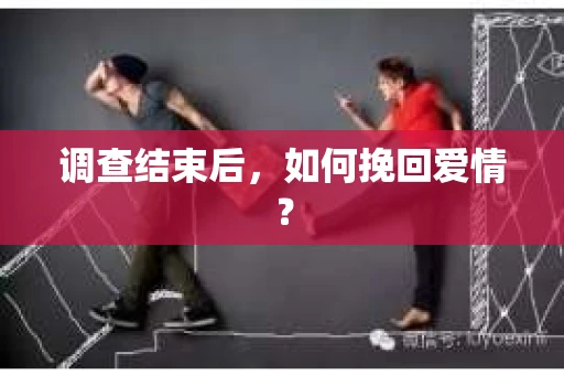 调查结束后，如何挽回爱情？