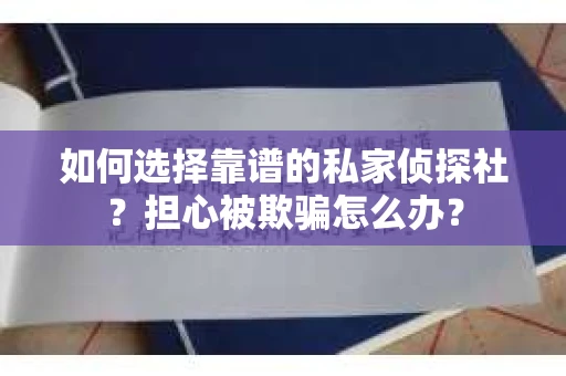 如何选择靠谱的私家侦探社？担心被欺骗怎么办？