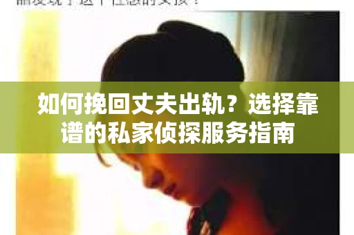 如何挽回丈夫出轨?选择靠谱的私家侦探服务指南 如何挽回丈夫出轨?选择靠谱的私家侦探服务指南