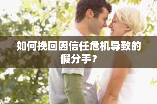 如何挽回因信任危机导致的假分手？