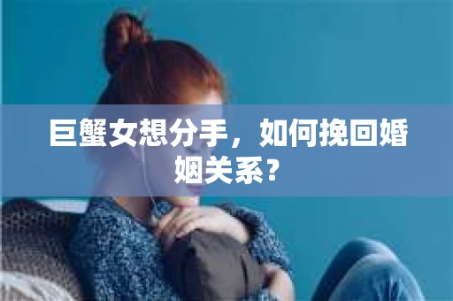 巨蟹女想分手，如何挽回婚姻关系？