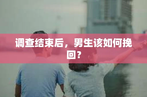 调查结束后，男生该如何挽回？