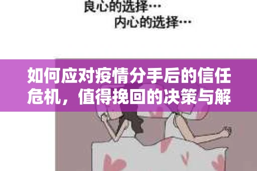如何应对疫情分手后的信任危机，值得挽回的决策与解决方案