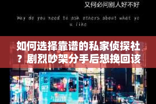 如何选择靠谱的私家侦探社？剧烈吵架分手后想挽回该怎么做？
