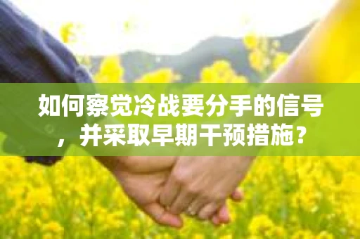 如何察觉冷战要分手的信号，并采取早期干预措施？