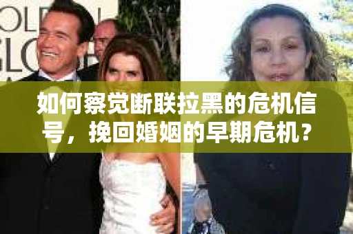 如何察觉断联拉黑的危机信号，挽回婚姻的早期危机？