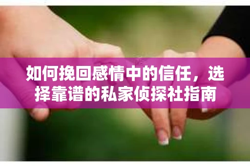 如何挽回感情中的信任，选择靠谱的私家侦探社指南