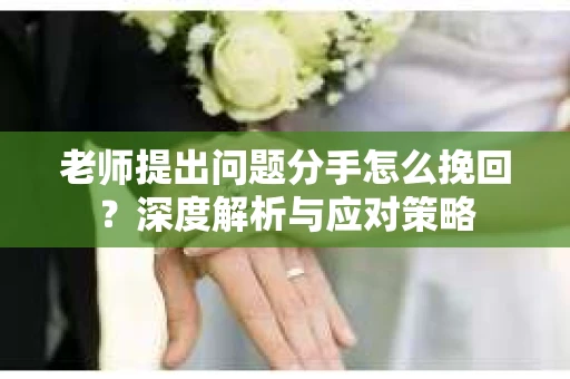 老师提出问题分手怎么挽回?深度解析与应对策略 老师提出问题分手怎么挽回?深度解析与应对策略