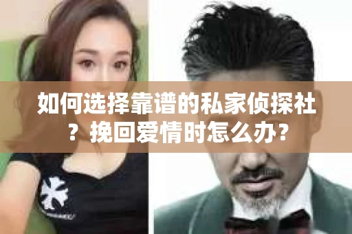 如何选择靠谱的私家侦探社？挽回爱情时怎么办？