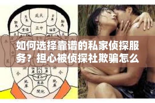 如何选择靠谱的私家侦探服务？担心被侦探社欺骗怎么办？