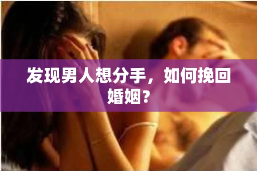 发现男人想分手,如何挽回婚姻? 发现男人想分手,如何挽回婚姻?