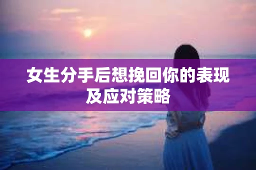 女生分手后想挽回你的表现及应对策略